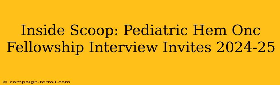 Inside Scoop: Pediatric Hem Onc Fellowship Interview Invites 2024-25