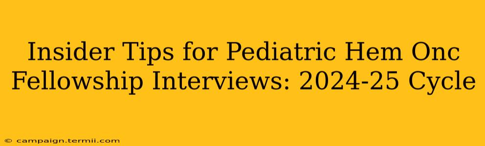 Insider Tips for Pediatric Hem Onc Fellowship Interviews: 2024-25 Cycle