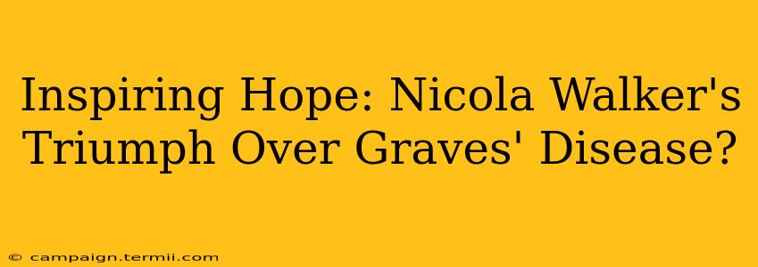 Inspiring Hope: Nicola Walker's Triumph Over Graves' Disease?