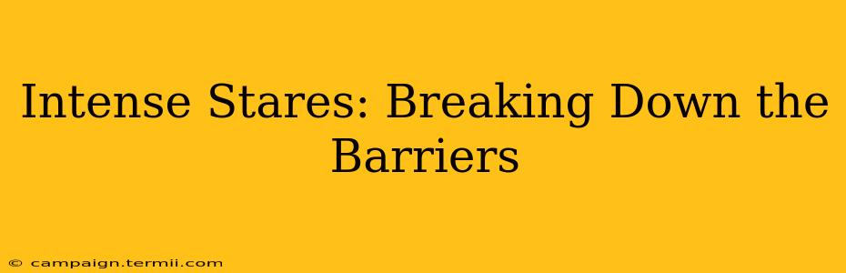 Intense Stares: Breaking Down the Barriers