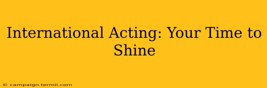 International Acting: Your Time to Shine