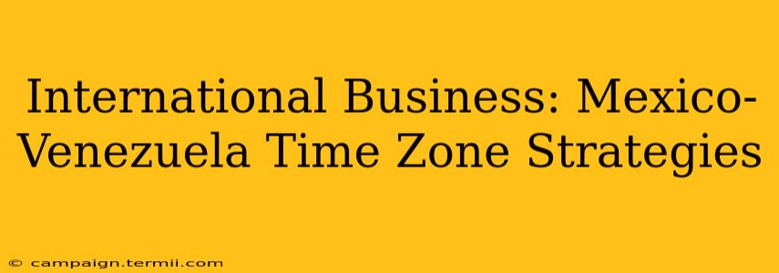 International Business: Mexico-Venezuela Time Zone Strategies