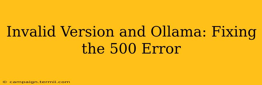 Invalid Version and Ollama: Fixing the 500 Error