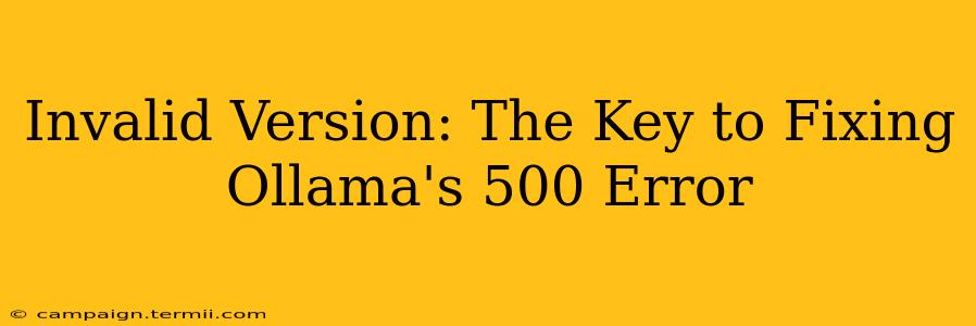 Invalid Version: The Key to Fixing Ollama's 500 Error