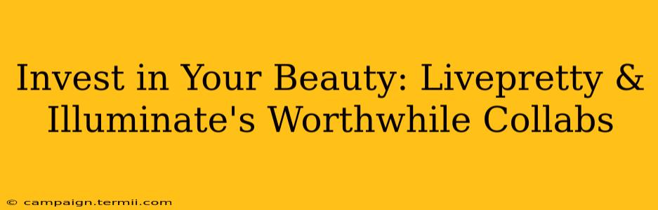 Invest in Your Beauty: Livepretty & Illuminate's Worthwhile Collabs