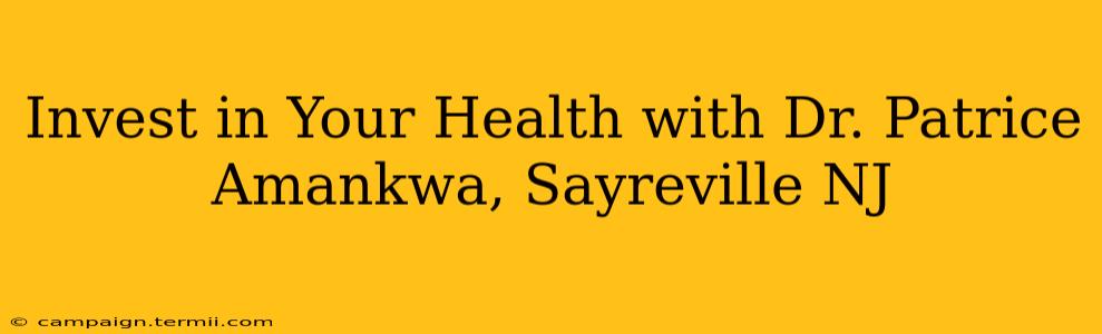 Invest in Your Health with Dr. Patrice Amankwa, Sayreville NJ