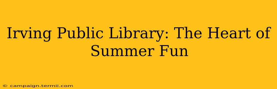 Irving Public Library: The Heart of Summer Fun