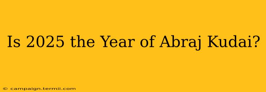 Is 2025 the Year of Abraj Kudai?