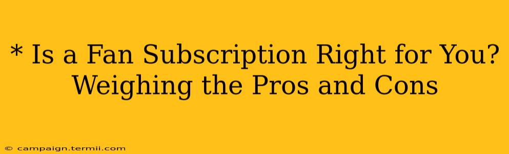 * Is a Fan Subscription Right for You?  Weighing the Pros and Cons