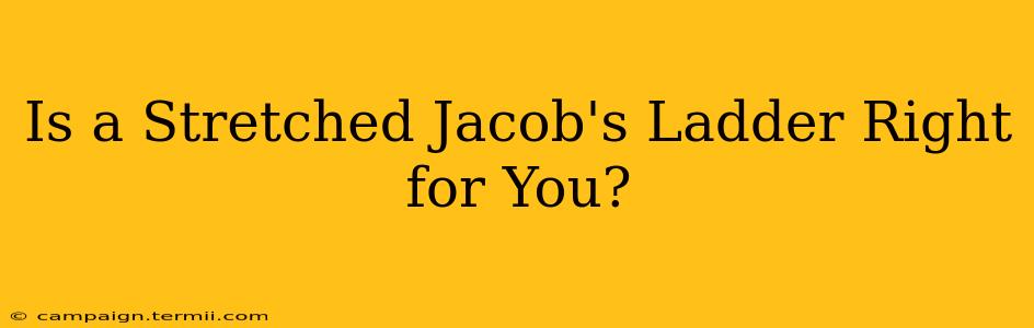 Is a Stretched Jacob's Ladder Right for You?