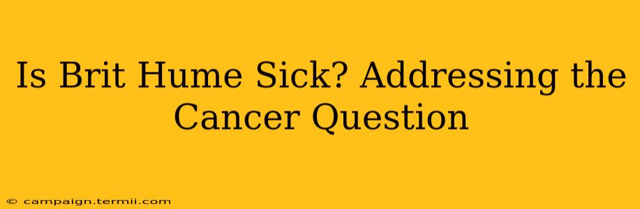 Is Brit Hume Sick? Addressing the Cancer Question