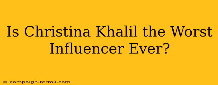 Is Christina Khalil the Worst Influencer Ever?