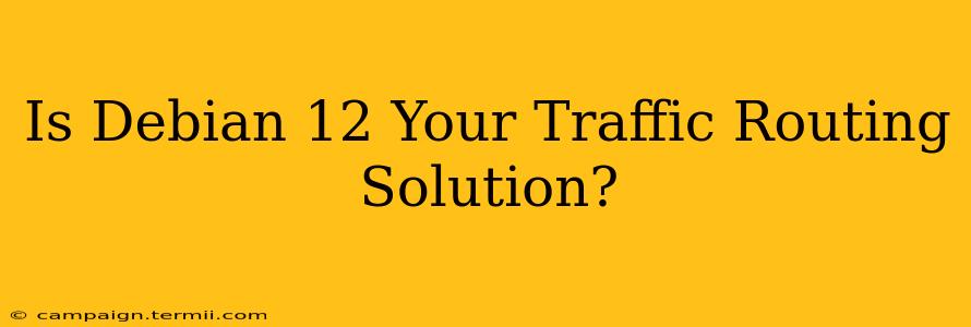 Is Debian 12 Your Traffic Routing Solution?