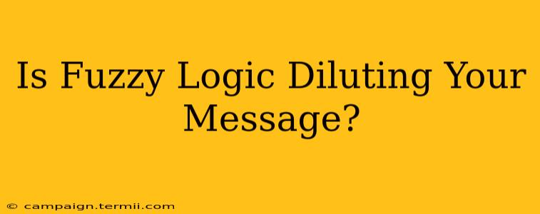 Is Fuzzy Logic Diluting Your Message?