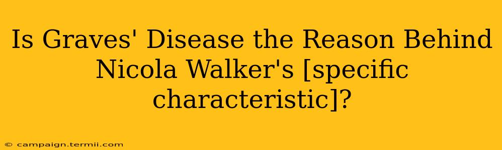 Is Graves' Disease the Reason Behind Nicola Walker's [specific characteristic]?