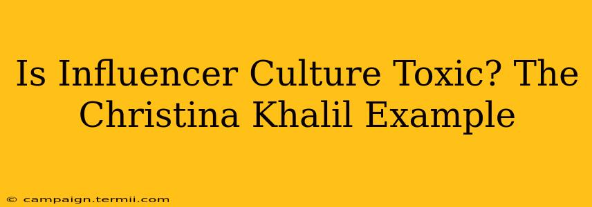 Is Influencer Culture Toxic? The Christina Khalil Example