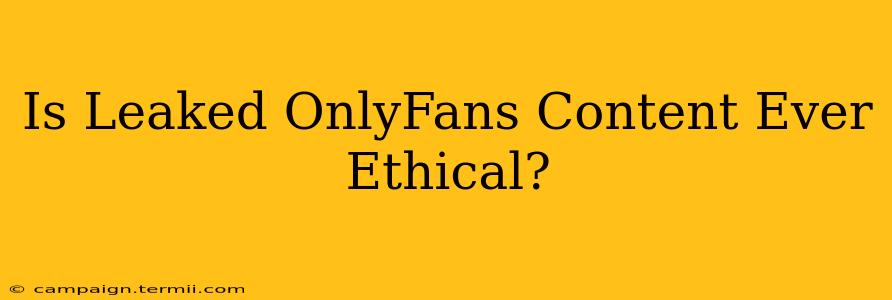 Is Leaked OnlyFans Content Ever Ethical?