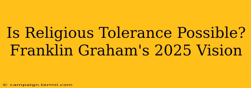 Is Religious Tolerance Possible? Franklin Graham's 2025 Vision