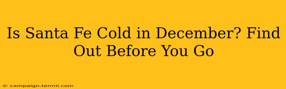 Is Santa Fe Cold in December? Find Out Before You Go