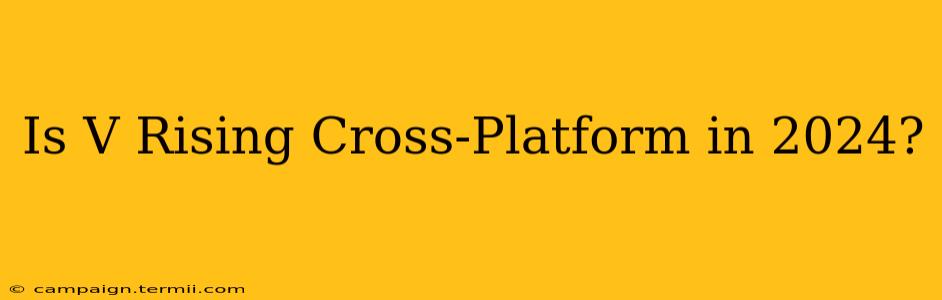 Is V Rising Cross-Platform in 2024?