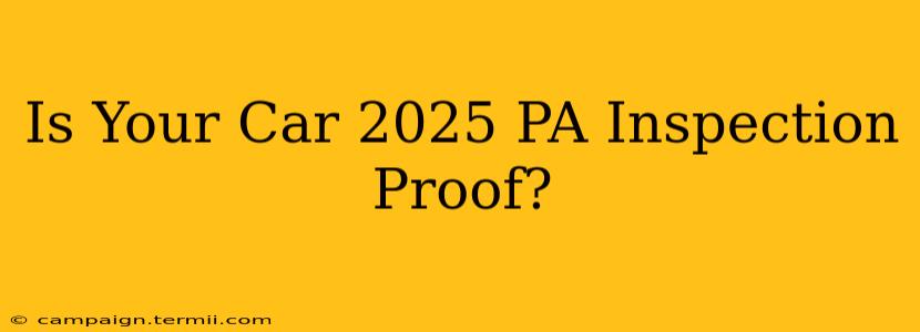 Is Your Car 2025 PA Inspection Proof?