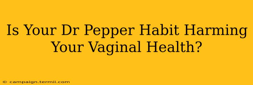 Is Your Dr Pepper Habit Harming Your Vaginal Health?