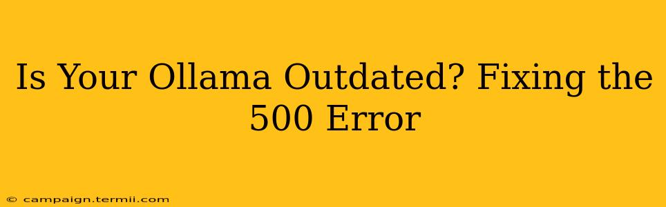 Is Your Ollama Outdated? Fixing the 500 Error