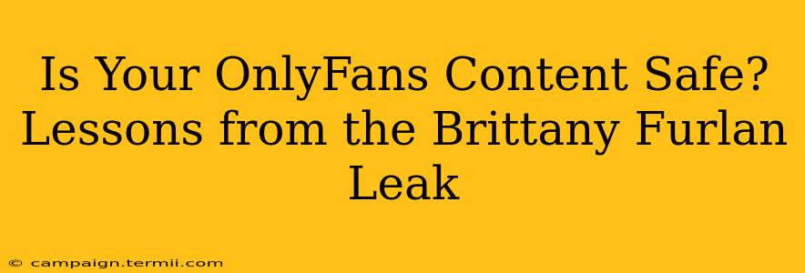 Is Your OnlyFans Content Safe? Lessons from the Brittany Furlan Leak