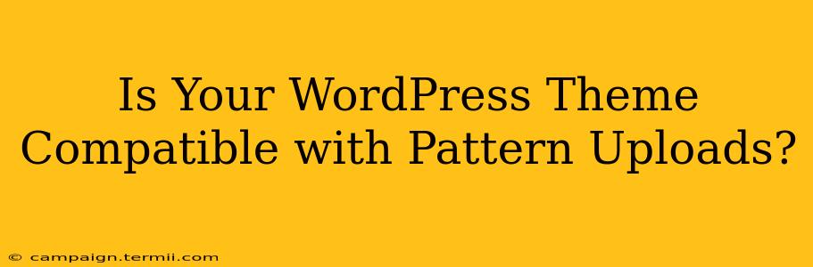 Is Your WordPress Theme Compatible with Pattern Uploads?