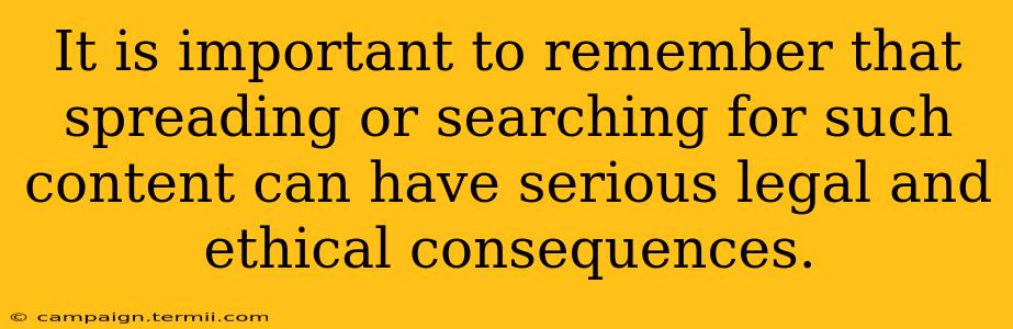 It is important to remember that spreading or searching for such content can have serious legal and ethical consequences.  