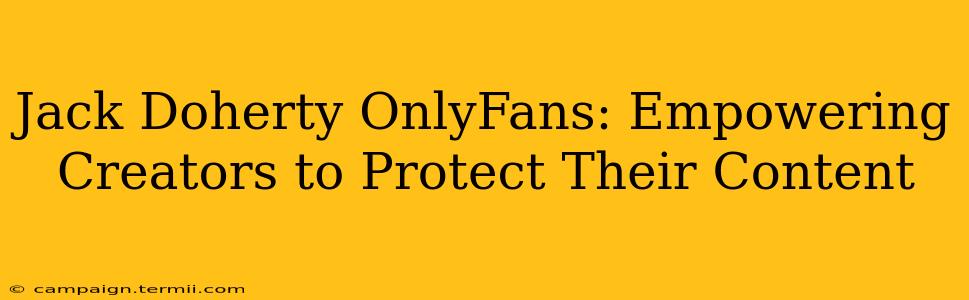 Jack Doherty OnlyFans: Empowering Creators to Protect Their Content