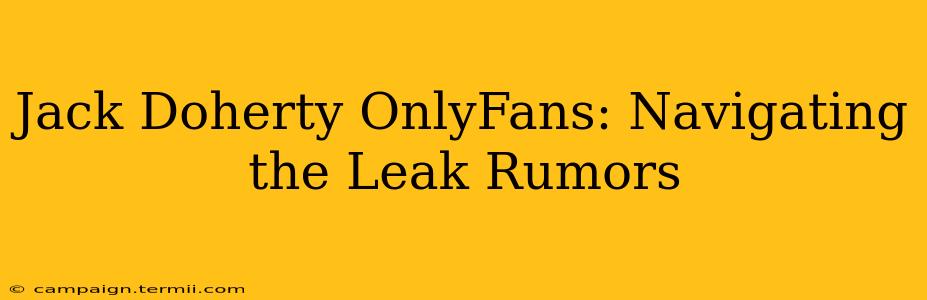 Jack Doherty OnlyFans: Navigating the Leak Rumors