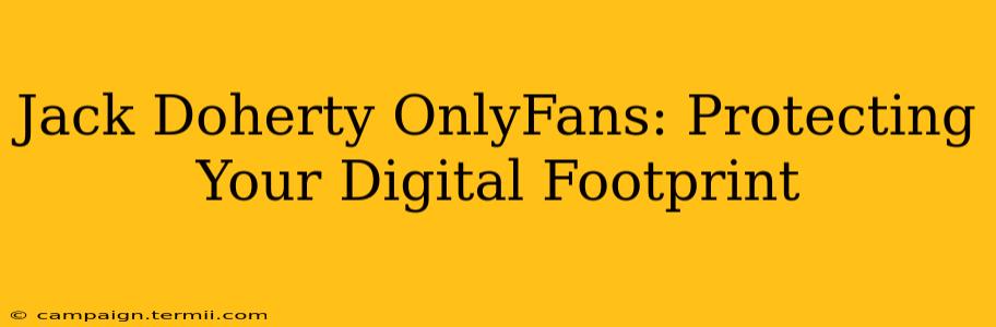 Jack Doherty OnlyFans: Protecting Your Digital Footprint