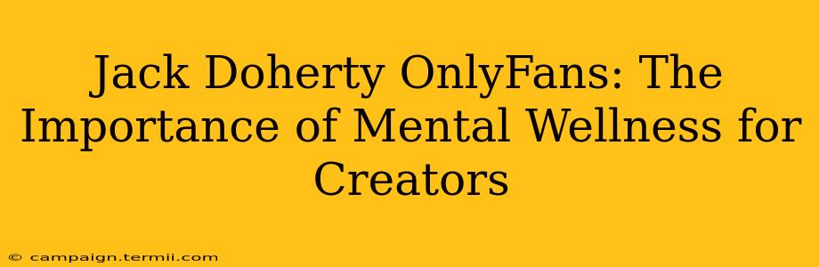 Jack Doherty OnlyFans: The Importance of Mental Wellness for Creators