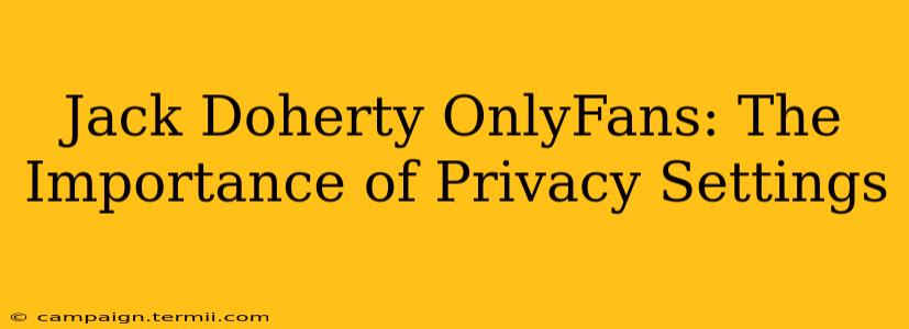 Jack Doherty OnlyFans: The Importance of Privacy Settings