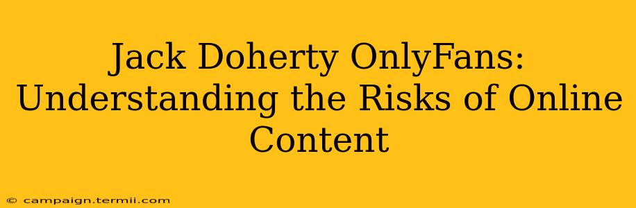 Jack Doherty OnlyFans: Understanding the Risks of Online Content