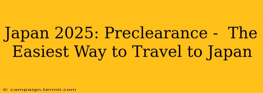 Japan 2025: Preclearance -  The Easiest Way to Travel to Japan