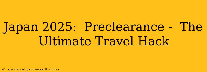 Japan 2025:  Preclearance -  The Ultimate Travel Hack