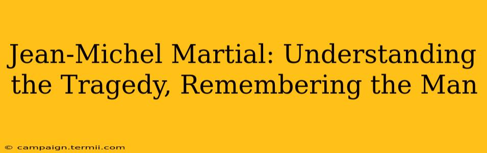 Jean-Michel Martial: Understanding the Tragedy, Remembering the Man