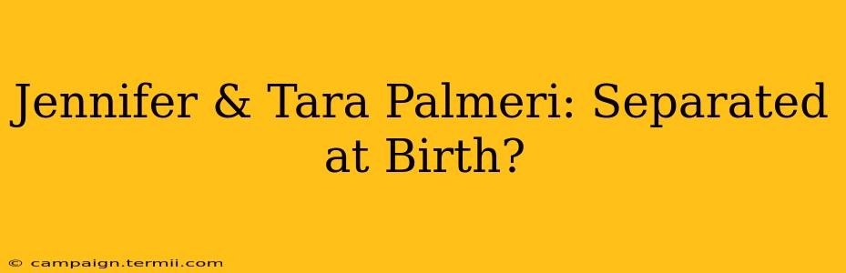 Jennifer & Tara Palmeri: Separated at Birth?