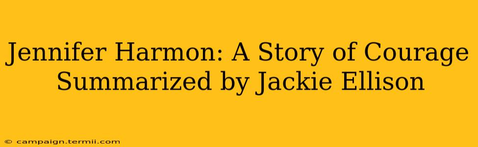 Jennifer Harmon: A Story of Courage Summarized by Jackie Ellison