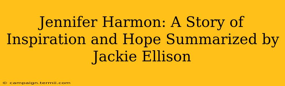 Jennifer Harmon: A Story of Inspiration and Hope Summarized by Jackie Ellison