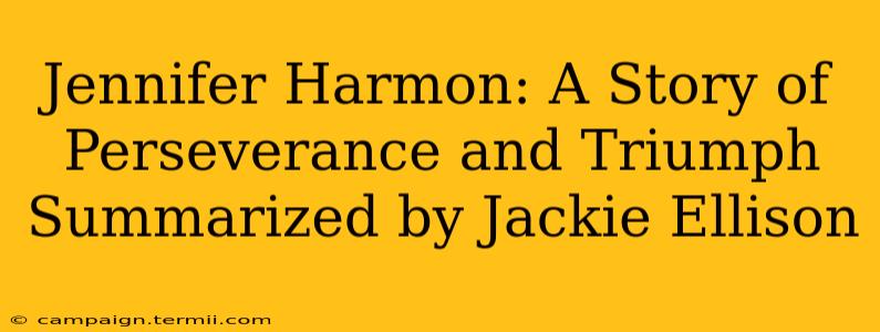 Jennifer Harmon: A Story of Perseverance and Triumph Summarized by Jackie Ellison