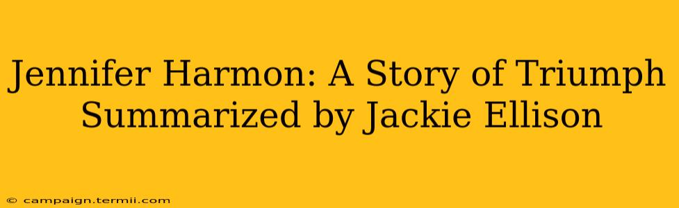 Jennifer Harmon: A Story of Triumph Summarized by Jackie Ellison