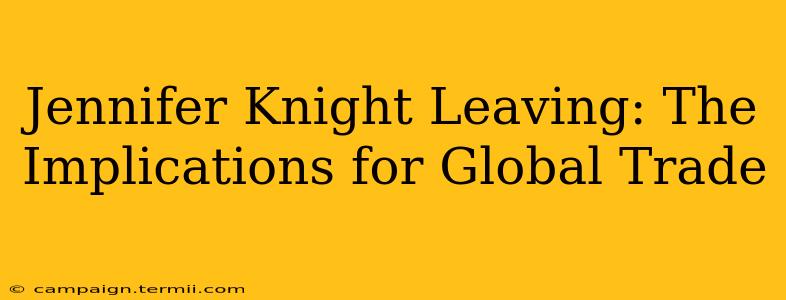 Jennifer Knight Leaving: The Implications for Global Trade