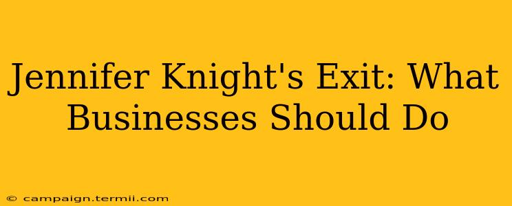 Jennifer Knight's Exit: What Businesses Should Do