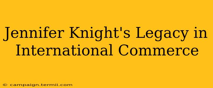 Jennifer Knight's Legacy in International Commerce