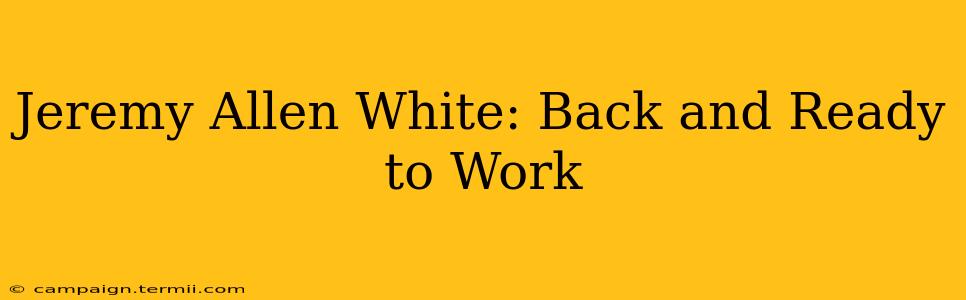 Jeremy Allen White: Back and Ready to Work