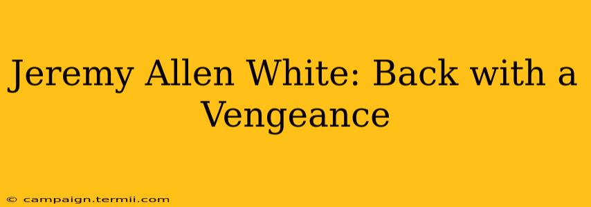 Jeremy Allen White: Back with a Vengeance