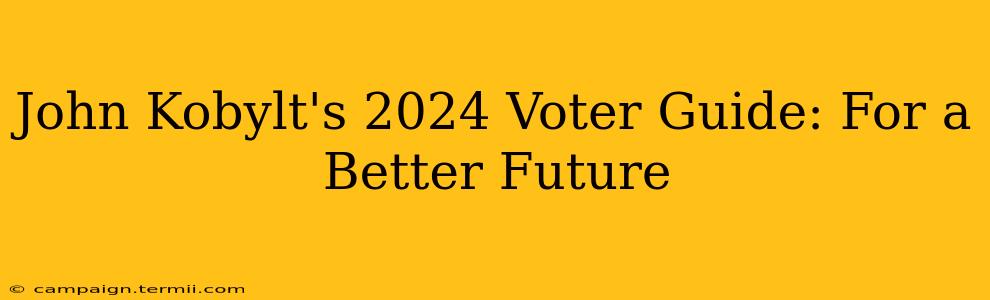 John Kobylt's 2024 Voter Guide: For a Better Future